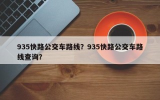 935快路公交车路线？935快路公交车路线查询？