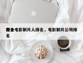 前十
专业电影制片人排名，电影制片公司排名