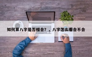 如何算八字是否相合？，八字怎么看合不合