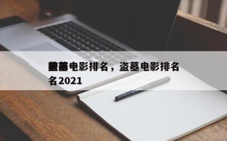 前十
盗墓电影排名，盗墓电影排名
榜前十名2021