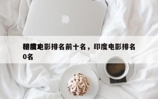 印度电影排名前十名，印度电影排名
榜前20名