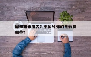 国产前十
导弹电影排名？中国导弹的电影有哪些？