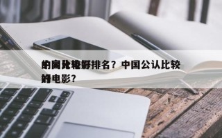 中国比较好
的高分电影排名？中国公认比较好
的电影？