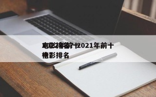 2022年前十
电影排名？2021年前十
电影排名
榜？