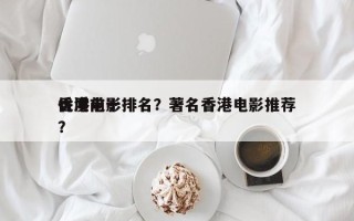 香港前十
优质电影排名？著名香港电影推荐？