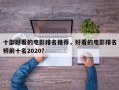 十部好看的电影排名推荐，好看的电影排名
榜前十名2020？