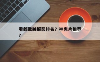 十部比较好
看的鬼神电影排名？神鬼片推荐？