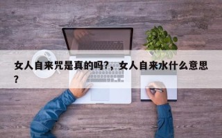 女人自来咒是真的吗?，女人自来水什么意思？