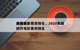 美国前十
动作电影票房排名，2020美国动作电影票房排名
？