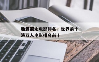 世界前十
导演双人电影排名，世界前十
导演双人电影排名前十
