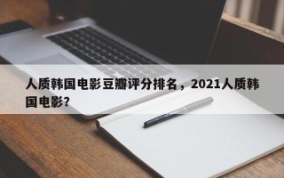 人质韩国电影豆瓣评分排名，2021人质韩国电影？