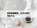 六十年代前十
武打电影排名，60年代武打电影大全