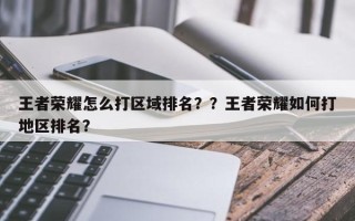 王者荣耀怎么打区域排名？？王者荣耀如何打地区排名？