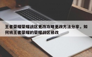 王者荣耀荣耀战区更改攻略更改方法分享，如何将王者荣耀的荣耀战区修改