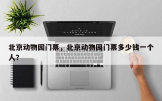 北京动物园门票，北京动物园门票多少钱一个人？