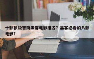 十部顶级智商黑客电影排名？黑客必看的八部电影？