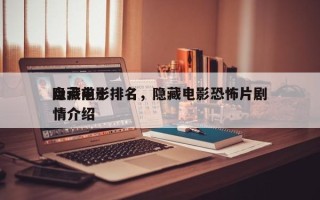 盘点前十
隐藏电影排名，隐藏电影恐怖片剧情介绍