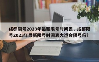成都限号2023年最新限号时间表，成都限号2023年最新限号时间表大运会限号吗?