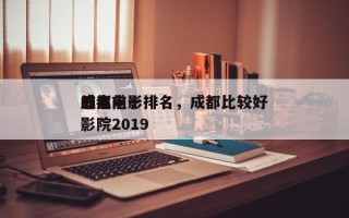 成都前十
感人电影排名，成都比较好
的电影院2019