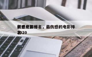 新世纪前十
伤感电影排名，最伤感的电影排名
2020