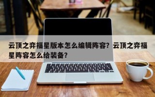 云顶之弈福星版本怎么编辑阵容？云顶之弈福星阵容怎么给装备？