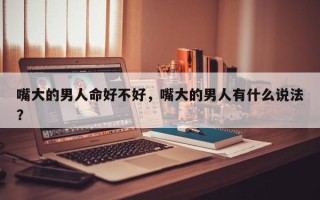 嘴大的男人命好不好，嘴大的男人有什么说法？