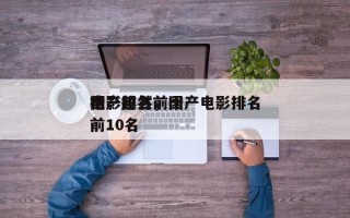 国产超然前十
电影排名，国产电影排名
榜前10名