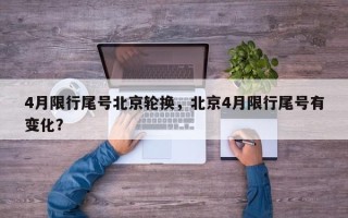 4月限行尾号北京轮换，北京4月限行尾号有变化？