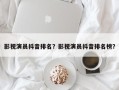 影视演员抖音排名？影视演员抖音排名榜？
