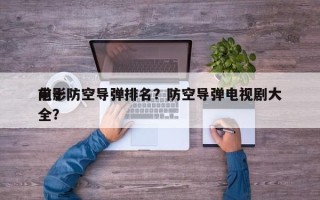 前十
电影防空导弹排名？防空导弹电视剧大全？