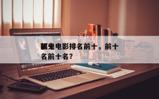 前十
驱鬼电影排名前十，前十
驱鬼电影排名前十名？
