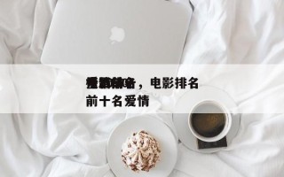 爱情前十
电影排名，电影排名
榜2020前十名爱情