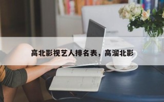 高北影视艺人排名表，高溜北影