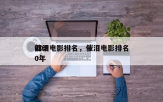 前十
促泪电影排名，催泪电影排名
2020年