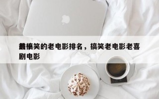 前十
最搞笑的老电影排名，搞笑老电影老喜剧电影