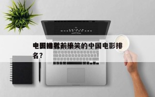 中国幽默前十
电影排名？搞笑的中国电影排名？