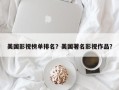 美国影视榜单排名？美国著名影视作品？