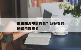 前十
比较好
看的动漫电影排名？超好看的动漫电影排名
榜？