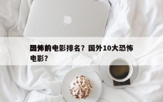 国外前十
恐怖的电影排名？国外10大恐怖电影？