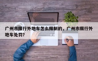 广州市限行外地车怎么限制的，广州市限行外地车处罚？