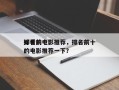 排名前十
好看的电影推荐，排名前十
好看的电影推荐一下？