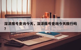 深泽限号查询今天，深泽限号查询今天限行吗？