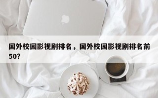 国外校园影视剧排名，国外校园影视剧排名前50？