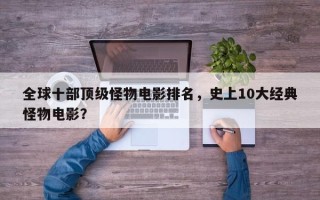 全球十部顶级怪物电影排名，史上10大经典怪物电影？