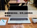 全球前十
神奇的电影排名，世界上最神奇的电视剧？