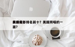 美国前十
阴暗电影排名前十？美国阴暗的一面？