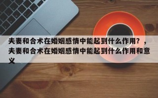 夫妻和合术在婚姻感情中能起到什么作用？，夫妻和合术在婚姻感情中能起到什么作用和意义