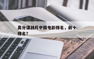 高分谍战片中国电影排名，前十
高分谍战片排名？