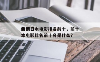 前十
色情日本电影排名前十，前十
色情日本电影排名前十名是什么？