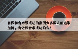 有做和合术没成功的案例大多数人都选取
了加持，有做和合术成功的么？